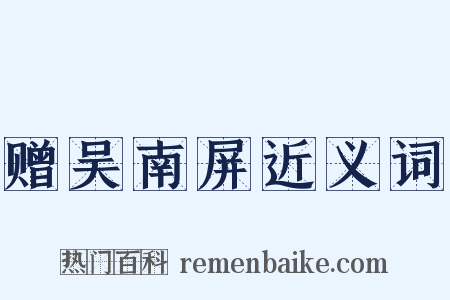 赠吴南屏近义词是什么意思的图片